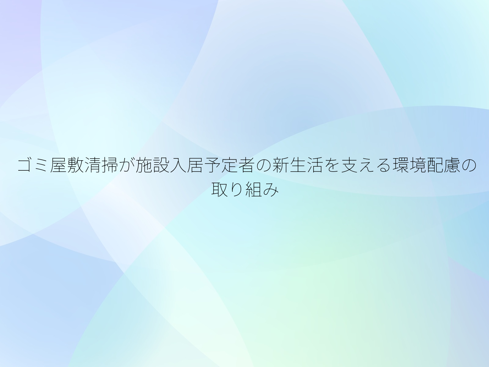 ゴミ屋敷清掃が施設入居予定者の新生活を支える環境配慮の取り組み