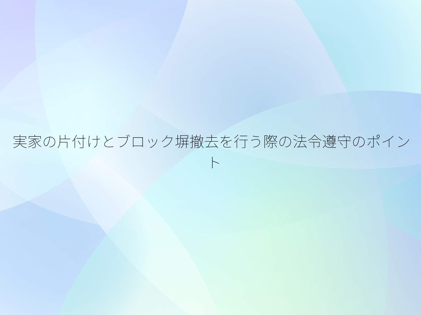 実家の片付けとブロック塀撤去を行う際の法令遵守のポイント