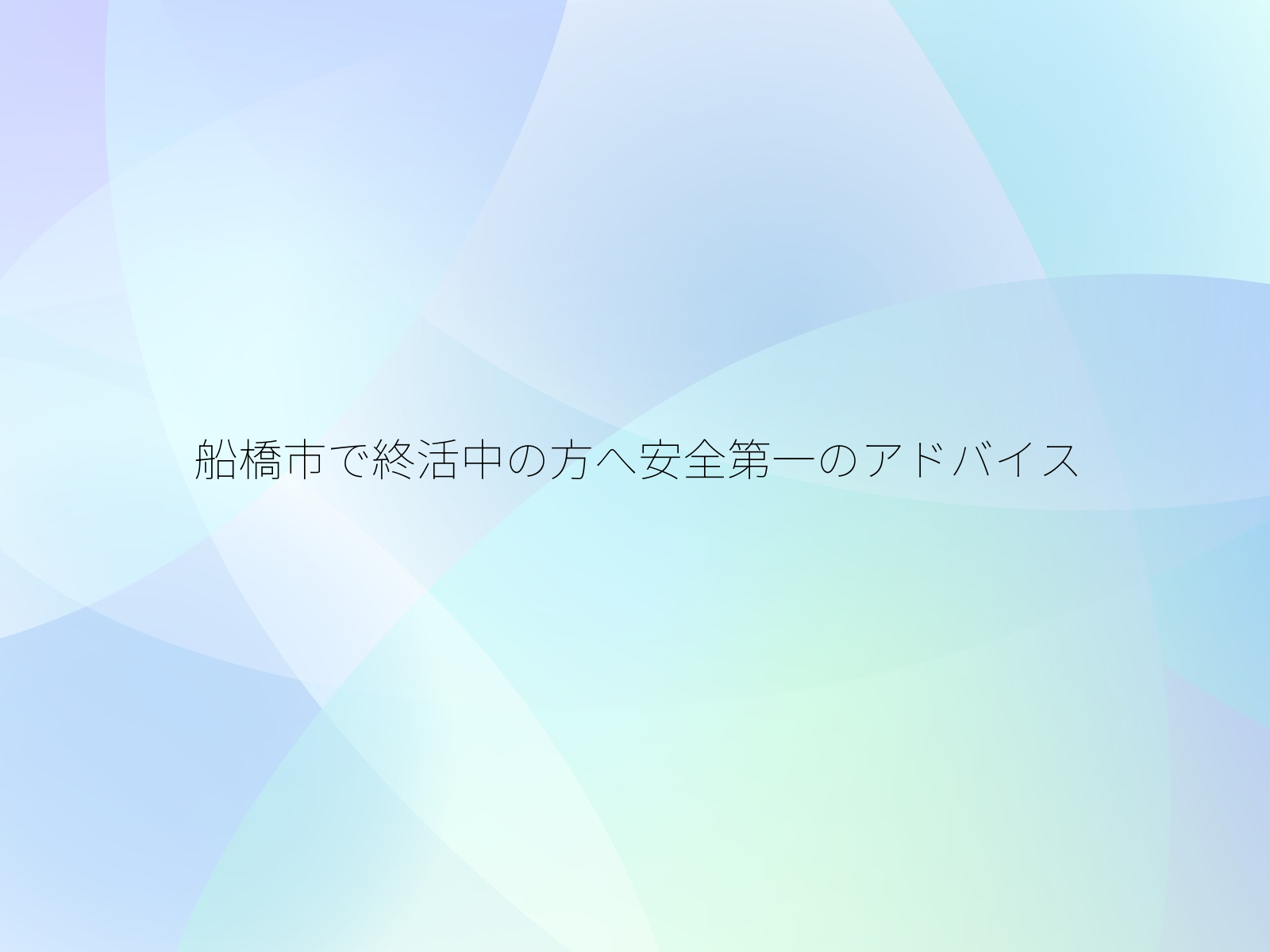 船橋市で終活中の方へ安全第一のアドバイス