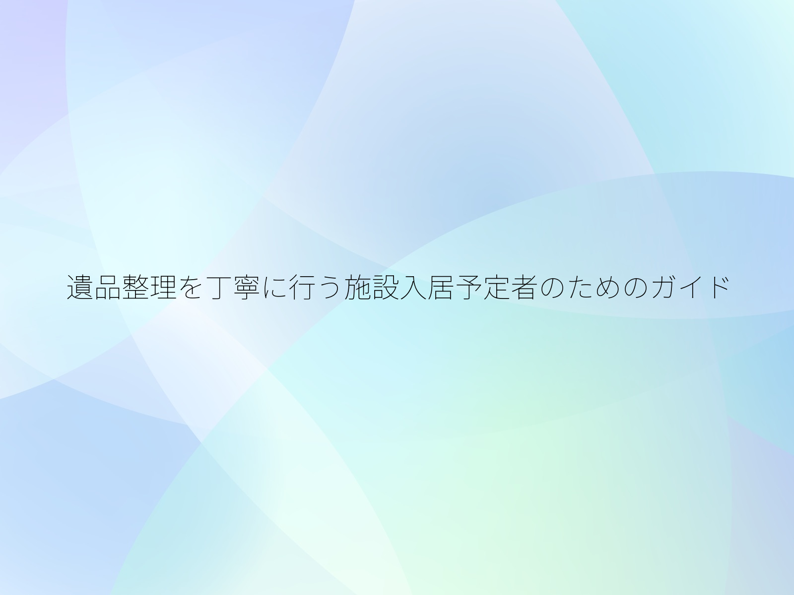 遺品整理を丁寧に行う施設入居予定者のためのガイド