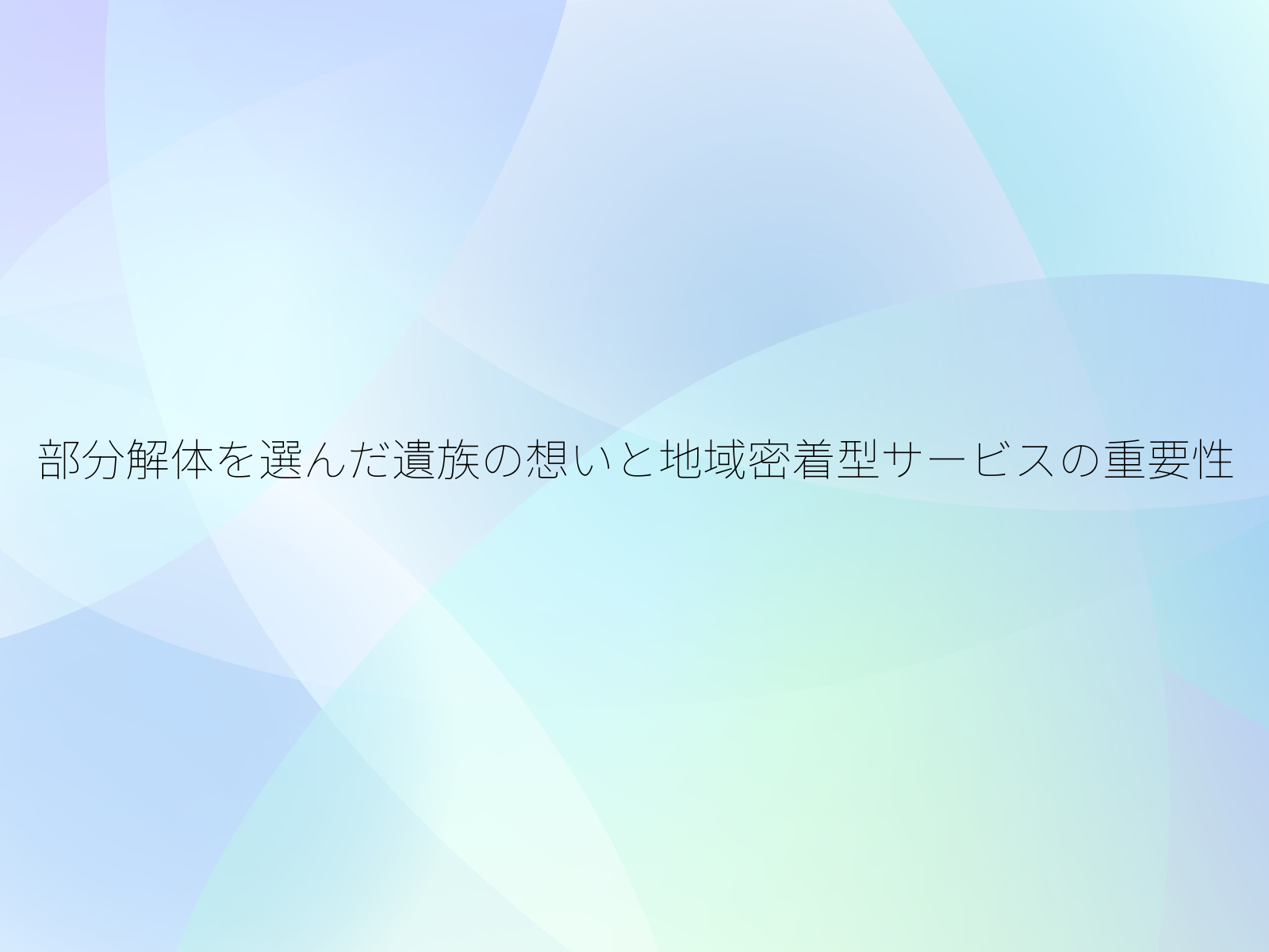 部分解体を選んだ遺族の想いと地域密着型サービスの重要性