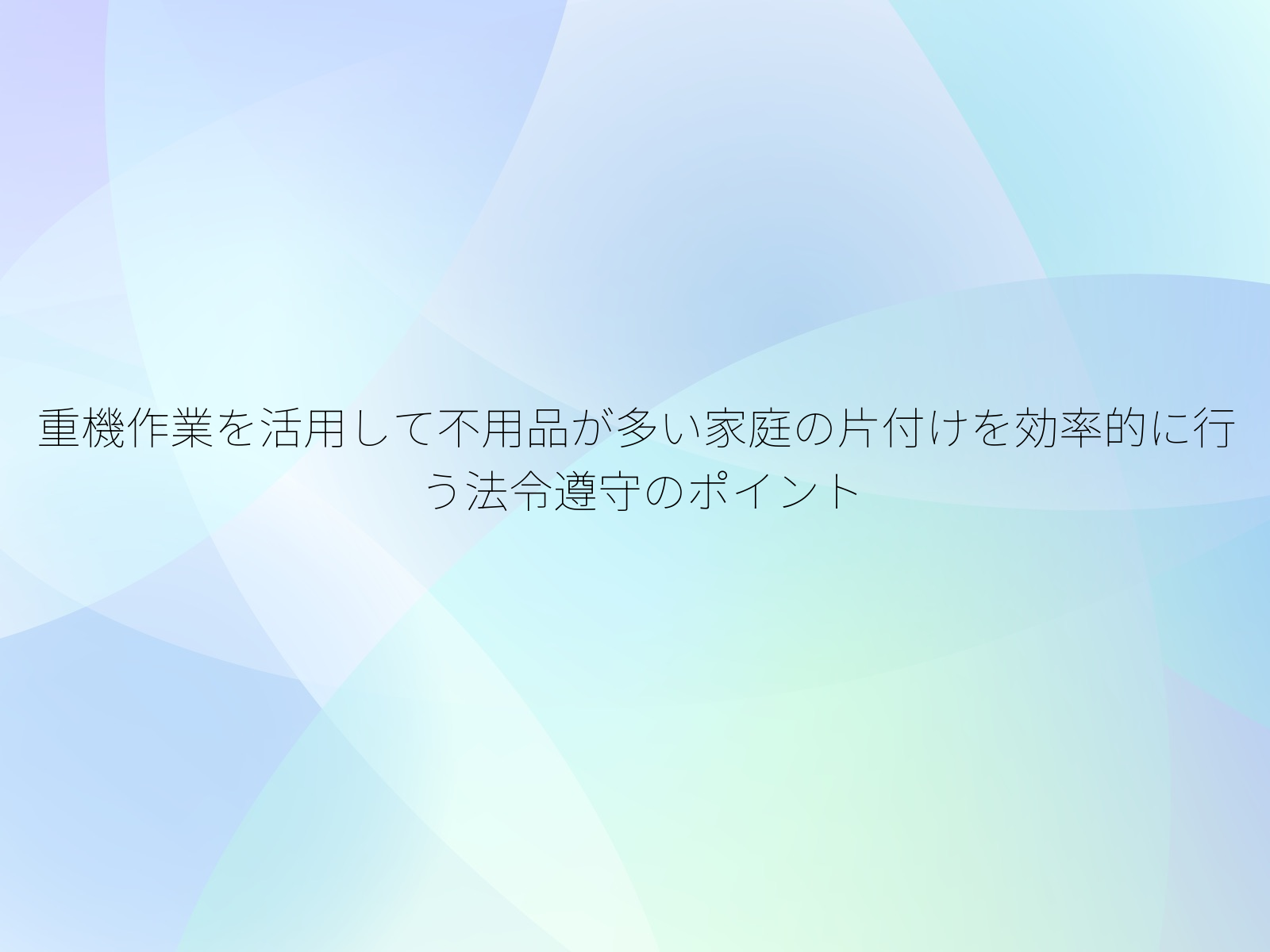 重機作業を活用して不用品が多い家庭の片付けを効率的に行う法令遵守のポイント
